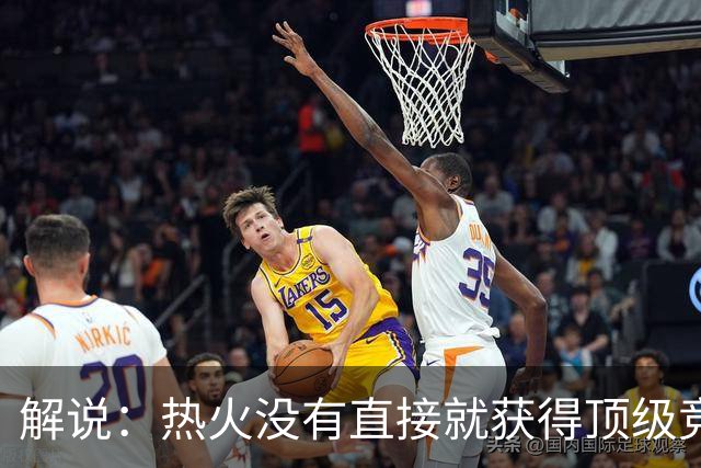 解说：热火没有直接就获得顶级竞争力 仍然非常依赖后续补强