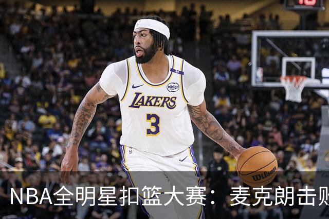 NBA全明星扣篮大赛：麦克朗击败杰伦布朗卫冕